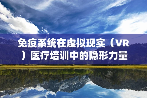 免疫系统在虚拟现实（VR）医疗培训中的隐形力量