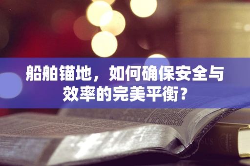 船舶锚地，如何确保安全与效率的完美平衡？