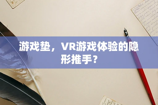 游戏垫，VR游戏体验的隐形推手？