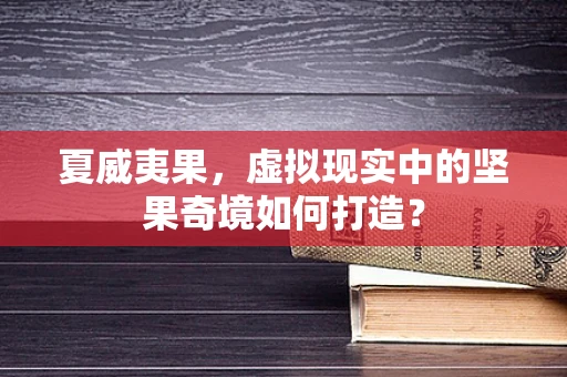 夏威夷果，虚拟现实中的坚果奇境如何打造？