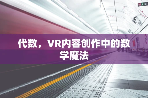 代数，VR内容创作中的数学魔法
