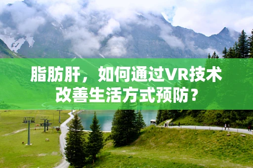 脂肪肝，如何通过VR技术改善生活方式预防？