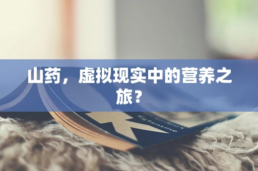 山药，虚拟现实中的营养之旅？