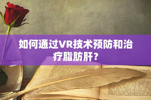 如何通过VR技术预防和治疗脂肪肝？