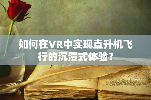 如何在VR中实现直升机飞行的沉浸式体验？
