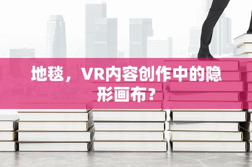 地毯，VR内容创作中的隐形画布？