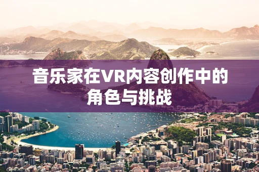 音乐家在VR内容创作中的角色与挑战