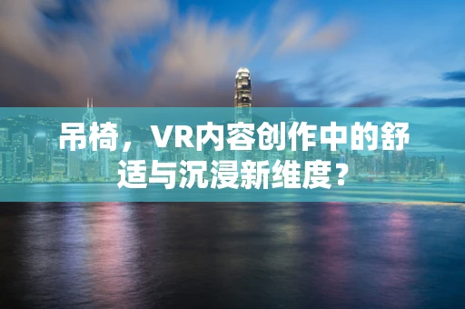 吊椅，VR内容创作中的舒适与沉浸新维度？