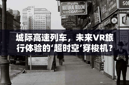 城际高速列车，未来VR旅行体验的‘超时空’穿梭机？
