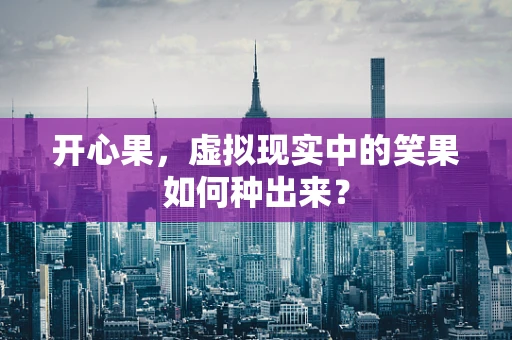 开心果，虚拟现实中的笑果如何种出来？