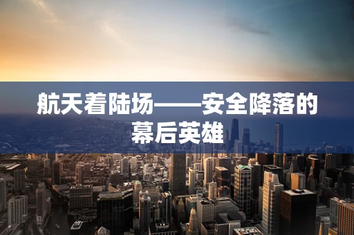 航天着陆场——安全降落的幕后英雄