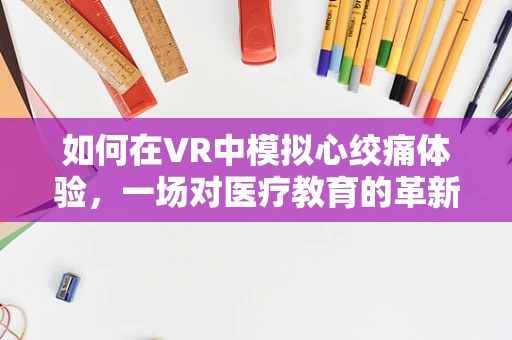 如何在VR中模拟心绞痛体验，一场对医疗教育的革新？