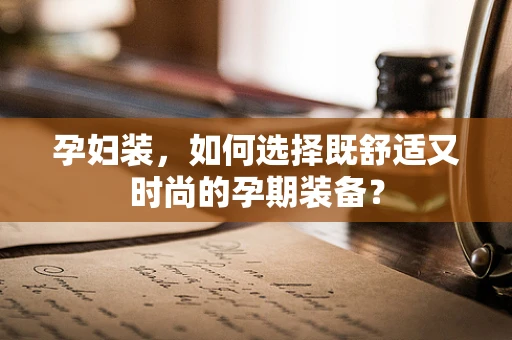 孕妇装，如何选择既舒适又时尚的孕期装备？