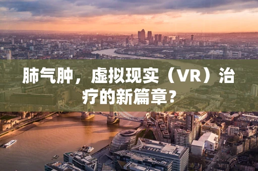 肺气肿，虚拟现实（VR）治疗的新篇章？