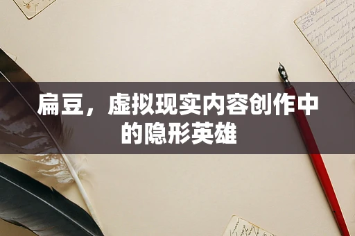 扁豆，虚拟现实内容创作中的隐形英雄