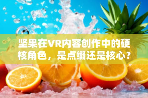 坚果在VR内容创作中的硬核角色，是点缀还是核心？