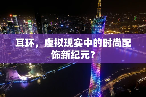 耳环，虚拟现实中的时尚配饰新纪元？
