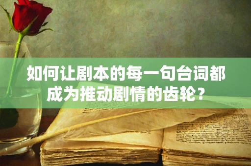 如何让剧本的每一句台词都成为推动剧情的齿轮？