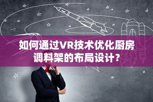 如何通过VR技术优化厨房调料架的布局设计？