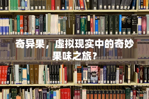 奇异果，虚拟现实中的奇妙果味之旅？
