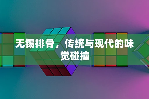 无锡排骨，传统与现代的味觉碰撞