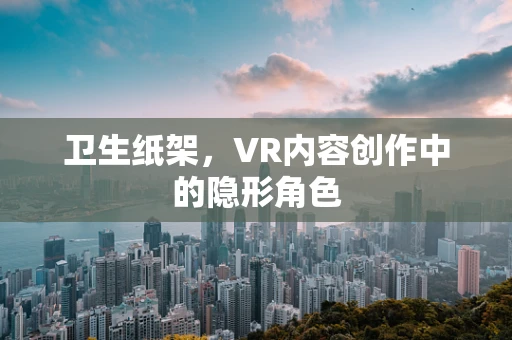 卫生纸架，VR内容创作中的隐形角色