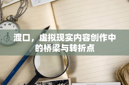 渡口，虚拟现实内容创作中的桥梁与转折点