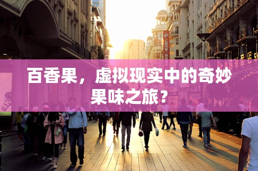 百香果，虚拟现实中的奇妙果味之旅？