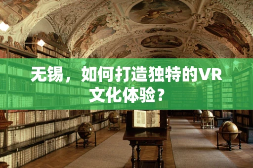 无锡，如何打造独特的VR文化体验？