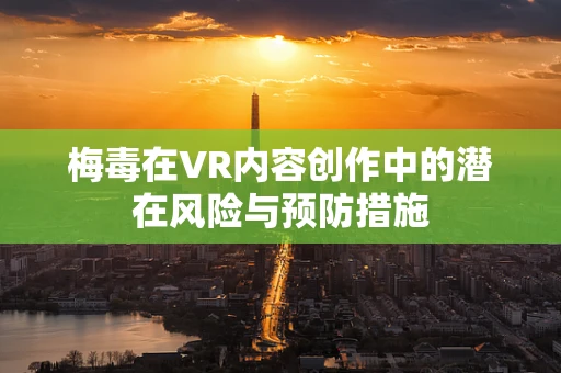 梅毒在VR内容创作中的潜在风险与预防措施