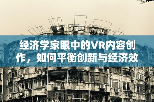 经济学家眼中的VR内容创作，如何平衡创新与经济效益？