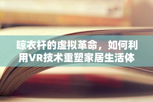 晾衣杆的虚拟革命，如何利用VR技术重塑家居生活体验？
