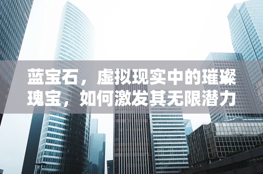 蓝宝石，虚拟现实中的璀璨瑰宝，如何激发其无限潜力？