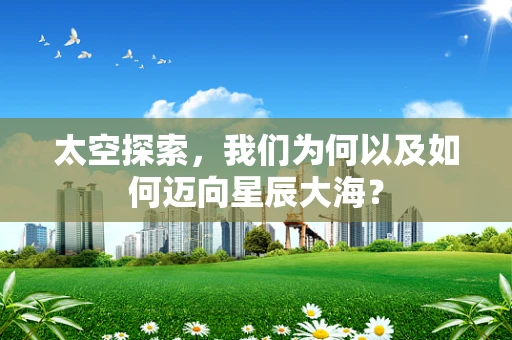 太空探索，我们为何以及如何迈向星辰大海？