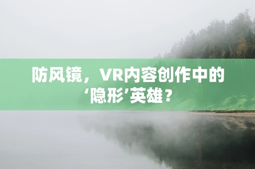 防风镜，VR内容创作中的‘隐形’英雄？