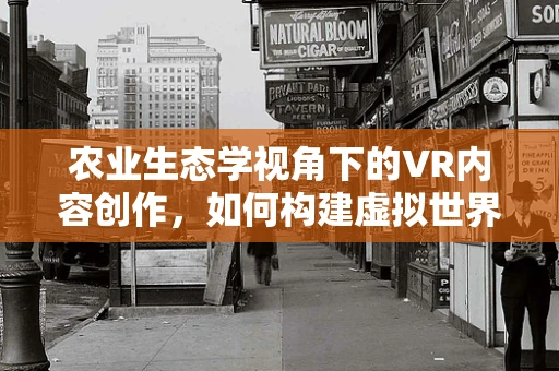 农业生态学视角下的VR内容创作，如何构建虚拟世界中的绿色生态？