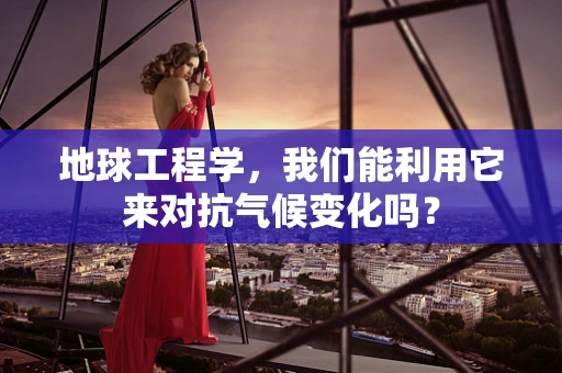 地球工程学，我们能利用它来对抗气候变化吗？