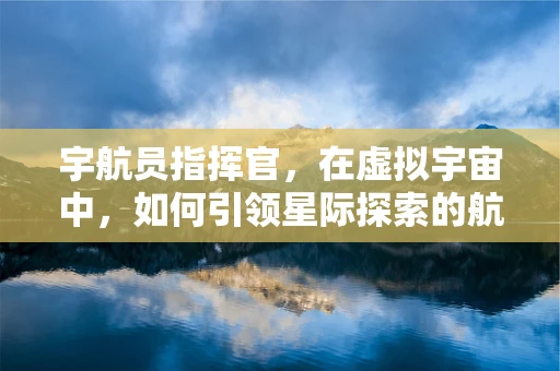 宇航员指挥官，在虚拟宇宙中，如何引领星际探索的航向？