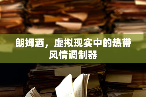 朗姆酒，虚拟现实中的热带风情调制器