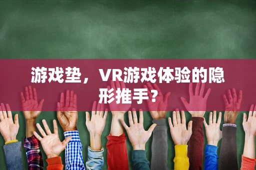 游戏垫，VR游戏体验的隐形推手？