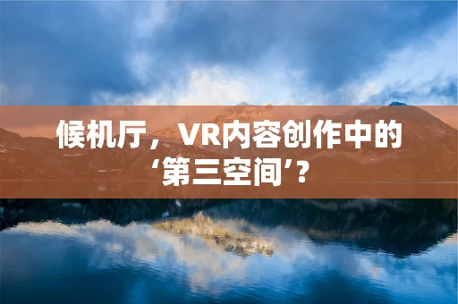 候机厅，VR内容创作中的‘第三空间’？