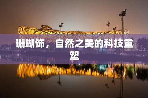 珊瑚饰，自然之美的科技重塑
