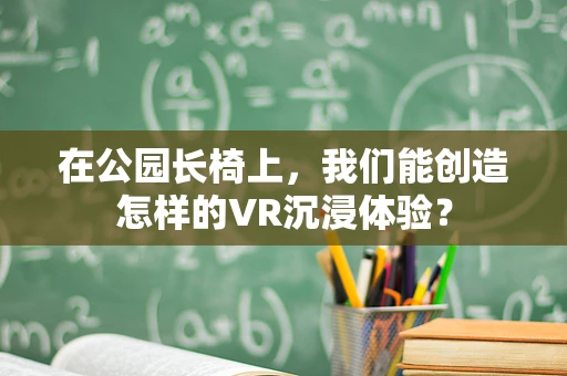 在公园长椅上，我们能创造怎样的VR沉浸体验？