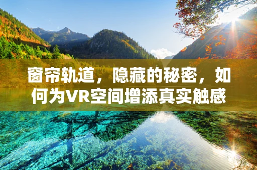 窗帘轨道，隐藏的秘密，如何为VR空间增添真实触感？
