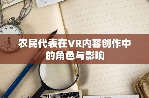农民代表在VR内容创作中的角色与影响