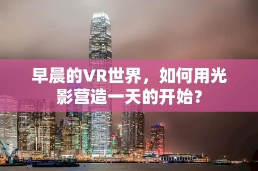 早晨的VR世界，如何用光影营造一天的开始？
