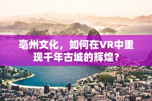 亳州文化，如何在VR中重现千年古城的辉煌？