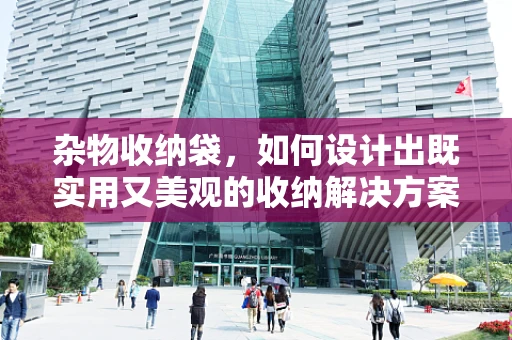 杂物收纳袋，如何设计出既实用又美观的收纳解决方案？