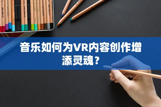 音乐如何为VR内容创作增添灵魂？