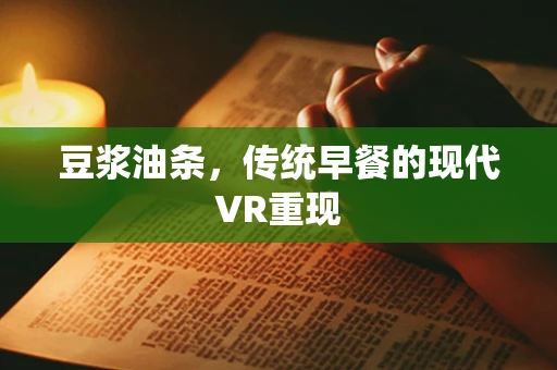 豆浆油条，传统早餐的现代VR重现